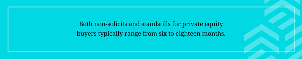 Both non-solicits and standstills for private equity buyers typically range from six to eighteen months.